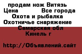 продам нож Витязь › Цена ­ 3 600 - Все города Охота и рыбалка » Охотничье снаряжение   . Самарская обл.,Кинель г.